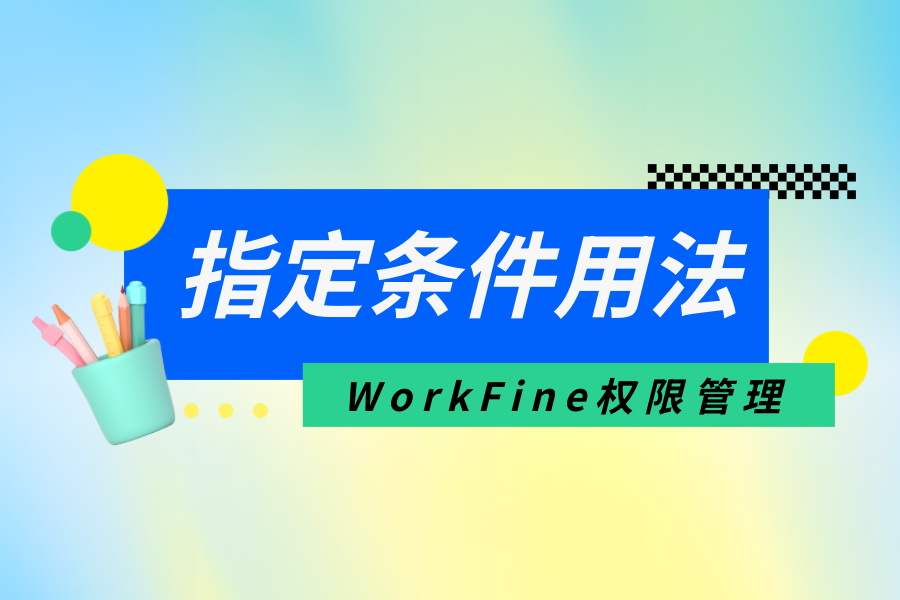 权限管理中的指定条件用法举例说明-开发笔记服务中心-低代码平台-习听风雨丨专注WorkFine开发
