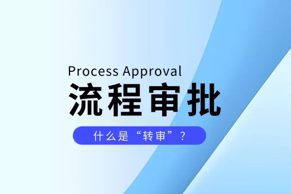 什么是流程的转审-习听风雨丨专注WorkFine开发