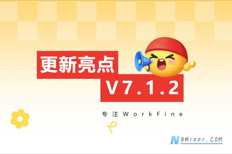 新版V7.1.2更新亮点说明-习听风雨丨专注WorkFine开发