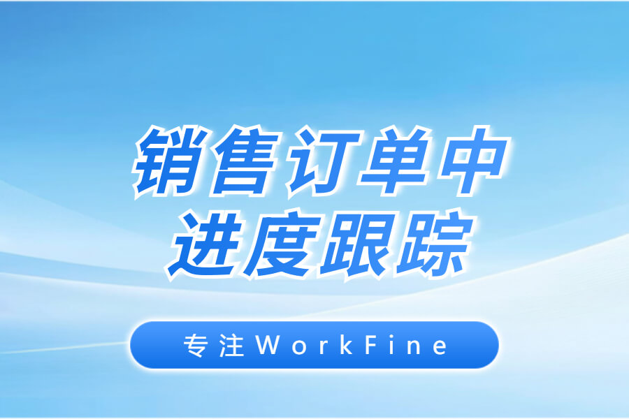 销售订单中进度跟踪-习听风雨丨专注WorkFine开发