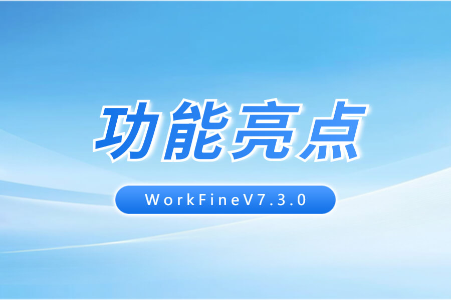 新版V7.3.0更新亮点说明-习听风雨丨专注WorkFine开发