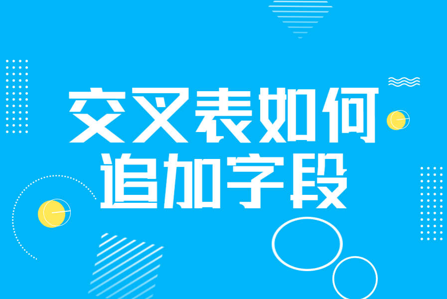 交叉表如何追加字段-习听风雨丨专注WorkFine开发