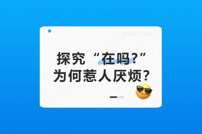探究“在吗?”为何惹人厌烦？-本牛千智丨专注WorkFine开发
