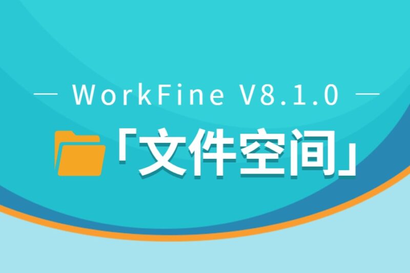 WorkfineV8.1.0新增的「文件空间」功能-本牛千智丨专注WorkFine开发